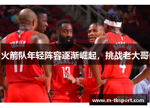 火箭队年轻阵容逐渐崛起，挑战老大哥