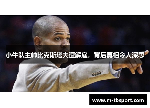 小牛队主帅比克斯塔夫遭解雇，背后真相令人深思