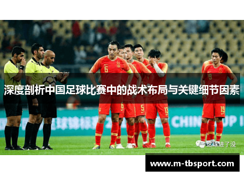 深度剖析中国足球比赛中的战术布局与关键细节因素