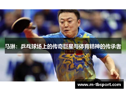 马琳：乒乓球场上的传奇巨星与体育精神的传承者