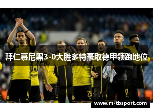 拜仁慕尼黑3-0大胜多特豪取德甲领跑地位