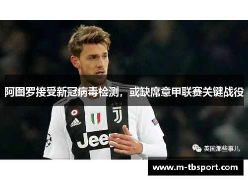 阿图罗接受新冠病毒检测，或缺席意甲联赛关键战役