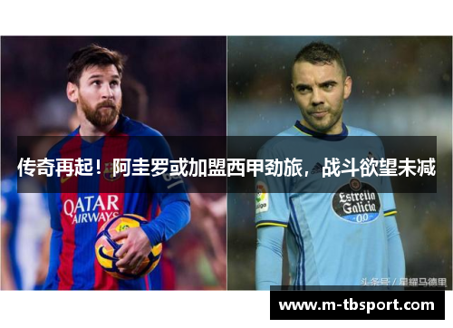传奇再起！阿圭罗或加盟西甲劲旅，战斗欲望未减