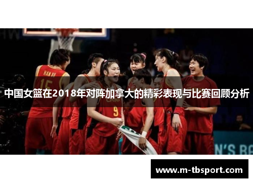 中国女篮在2018年对阵加拿大的精彩表现与比赛回顾分析