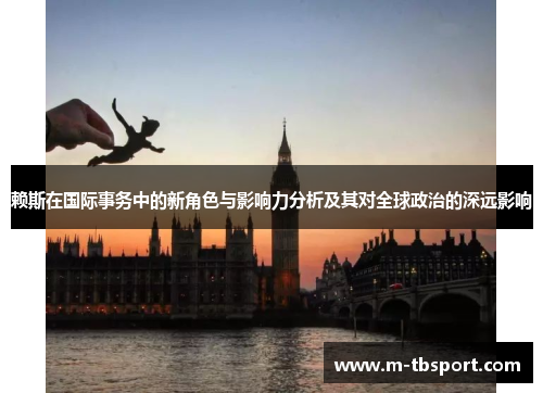 赖斯在国际事务中的新角色与影响力分析及其对全球政治的深远影响